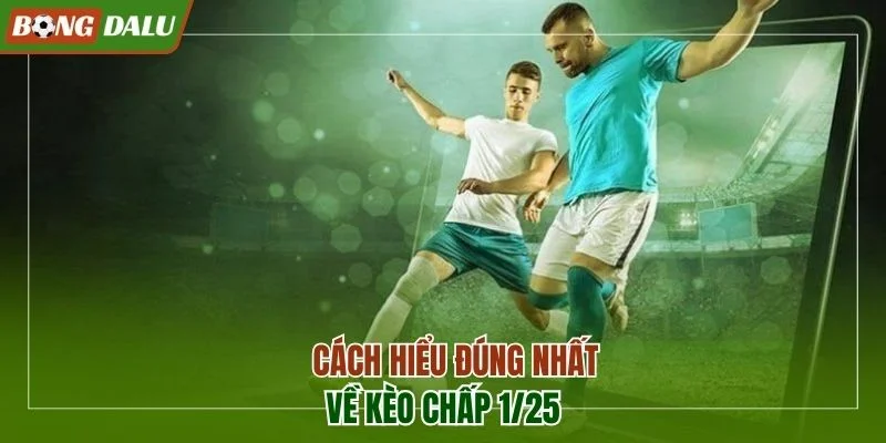 Cách hiểu đúng nhất về kèo chấp 1/25
