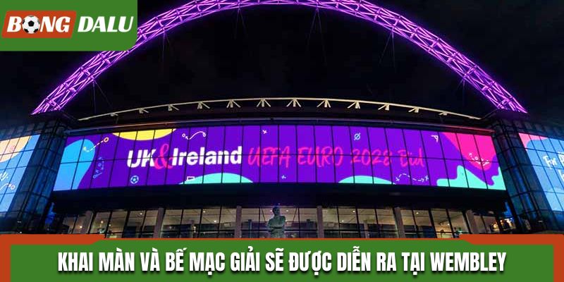 Khai màn và bế mạc giải UEFA EURO sẽ được diễn ra tại Wembley