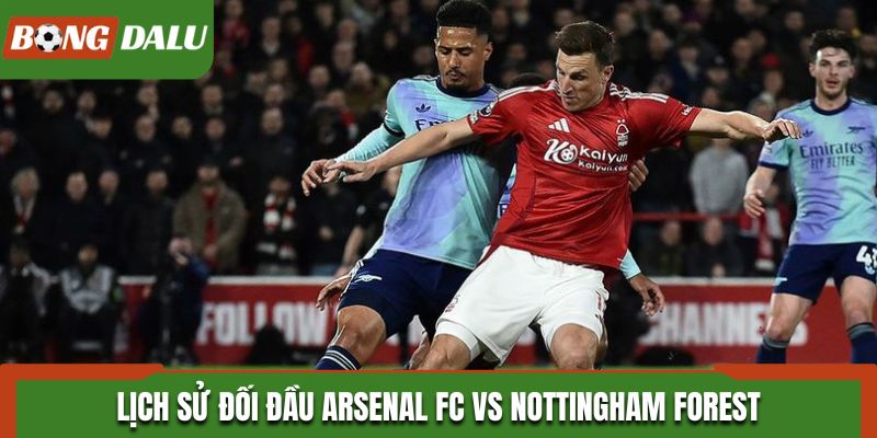 Lịch sử đối đầu Arsenal FC vs Nottingham Forest
