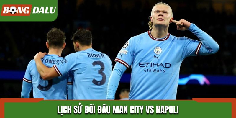 Soi kèo Man City vs Napoli từ thống kê lịch sử đối đầu