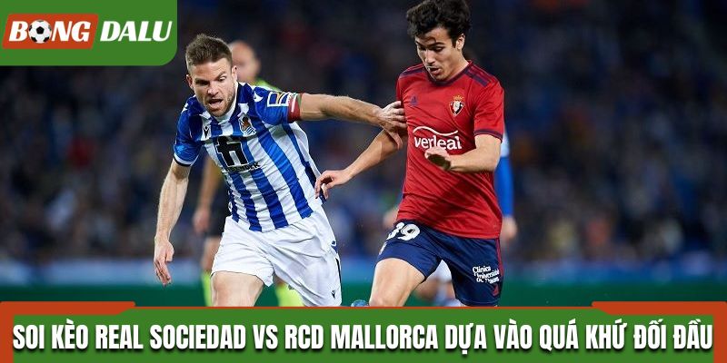 Soi kèo Real Sociedad vs RCD Mallorca dựa vào quá khứ đối đầu