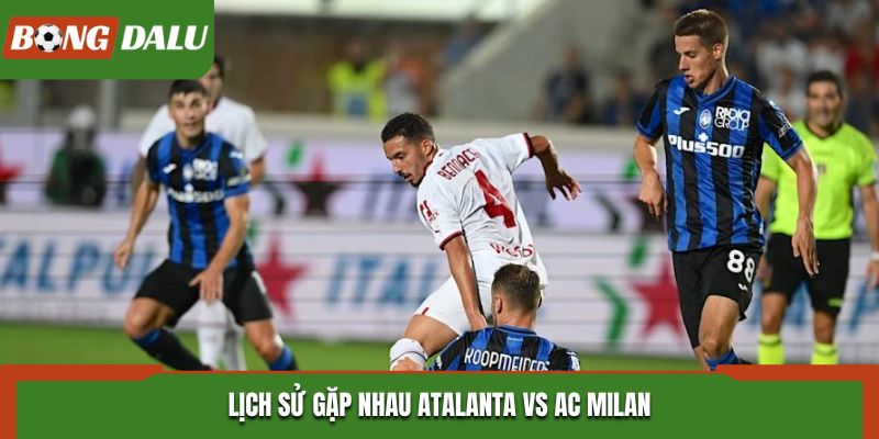 Soi kèo Atalanta vs AC Milan - nhìn lại thành tích đụng độ trước đó