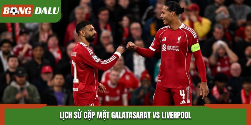 Soi kèo Galatasaray vs Liverpool - nhìn lại kết quả đụng độ trước đó