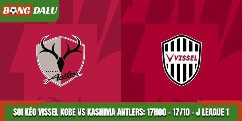 Soi Kèo Vissel Kobe vs Kashima Antlers: 17h00 - 17/10 - J League 1