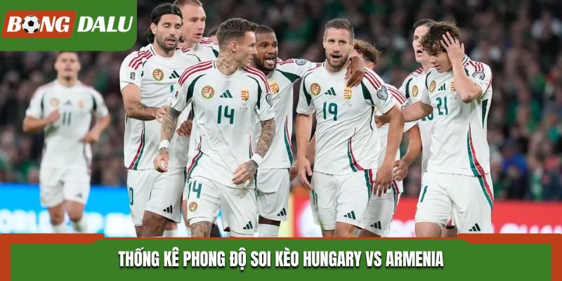 Soi kèo Hungary vs Armenia trên thống kê kết quả ra sân gần nhất