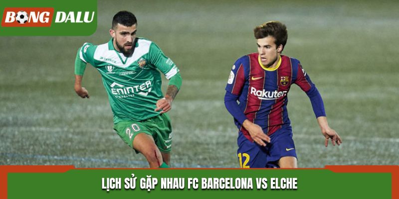 Soi kèo FC Barcelona vs Elche - phân tích tỷ số đối đầu trước kia