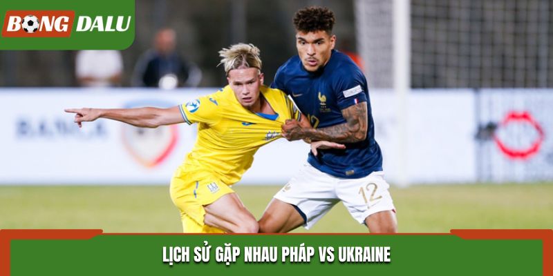 Soi kèo Pháp vs Ukraine - phân tích phong độ đối đầu gần đây
