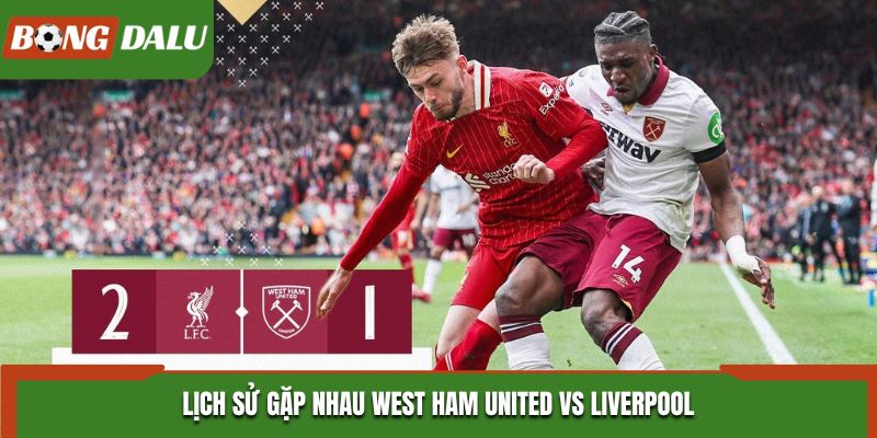 Soi kèo West Ham United vs Liverpool - phân tích yếu tố đối đầu trước kia