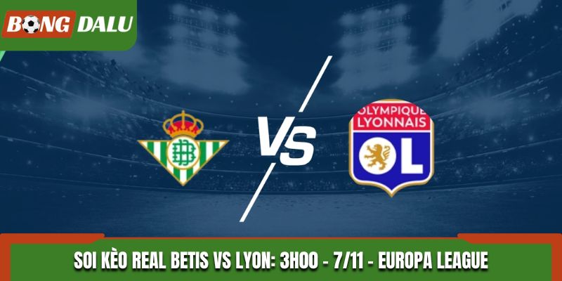 Soi kèo Real Betis vs Lyon: 3h00 - 7/11 - Europa League
