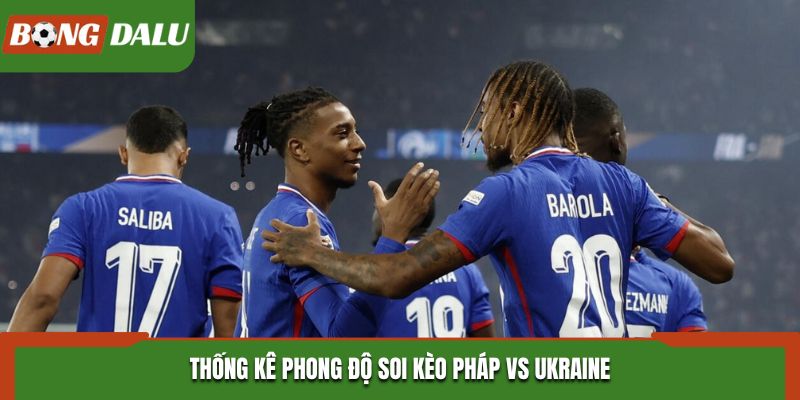 Soi kèo Pháp vs Ukraine - phân tích phong độ gần đây