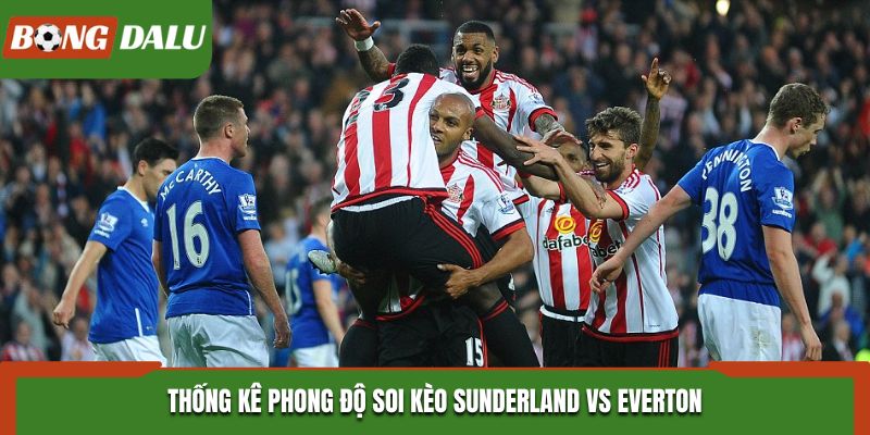 Soi kèo Sunderland vs Everton - phân tích phong độ gần đây