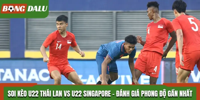 Đánh giá phong độ gần đây của U22 Thái Lan vs U22 Singapore