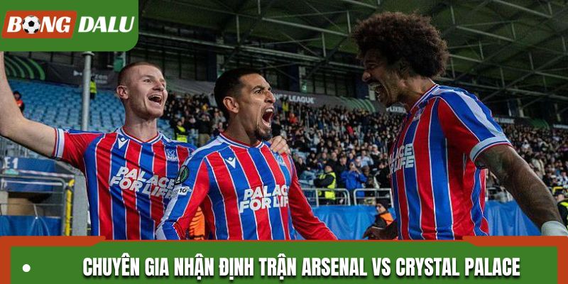 Soi kèo Arsenal và Crystal Palace theo góc nhìn chuyên gia