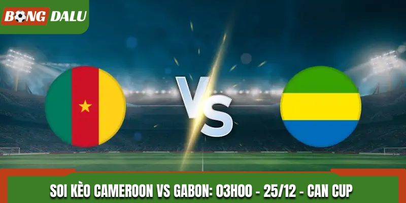 Soi Kèo Cameroon vs Gabon: 03h00 - 25/12 - CAN Cup