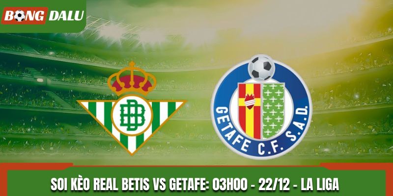 Soi Kèo Real Betis vs Getafe: 03h00 - 22/12 - La Liga