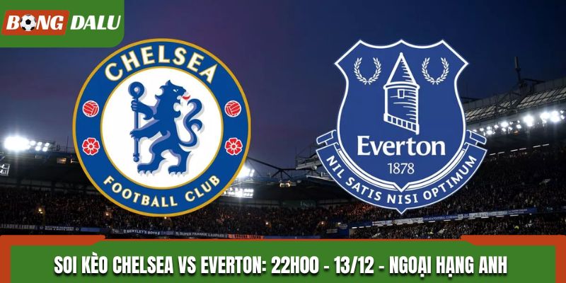 Soi Kèo Chelsea vs Everton: 22h00 - 13/12 - Ngoại Hạng Anh