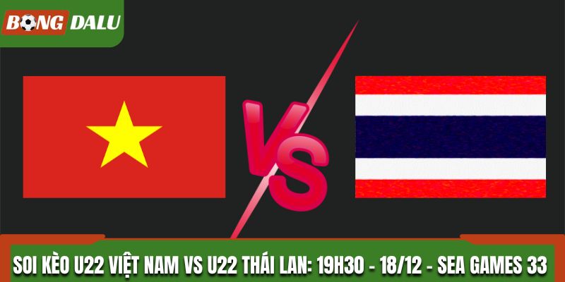 Soi Kèo U22 Việt Nam Vs U22 Thái Lan: 19h30 - 18/12 - Sea Games 33