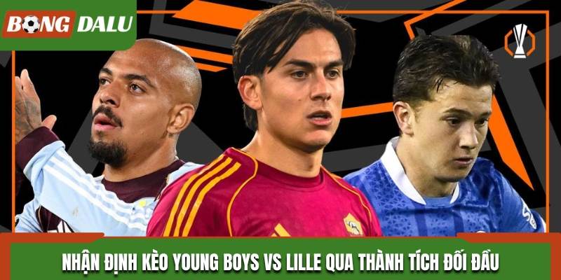 Nhận định Young Boys vs Lille qua lịch sử đối đầu