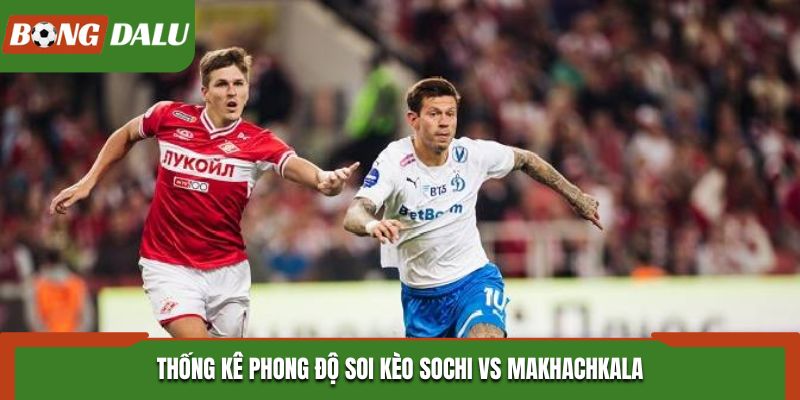 Soi kèo Sochi vs Makhachkala - phân tích phong độ gần đây